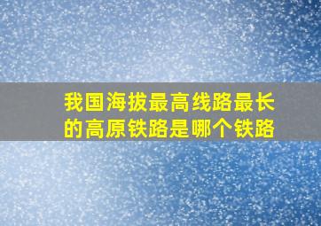 我国海拔最高线路最长的高原铁路是哪个铁路