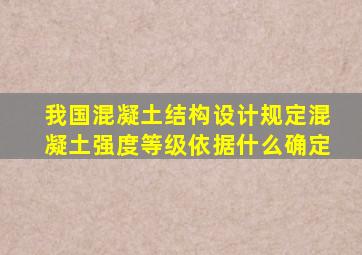 我国混凝土结构设计规定混凝土强度等级依据什么确定