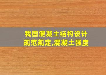 我国混凝土结构设计规范规定,混凝土强度