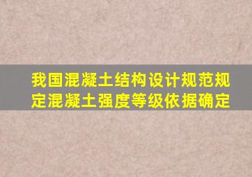 我国混凝土结构设计规范规定混凝土强度等级依据确定