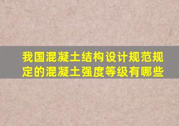 我国混凝土结构设计规范规定的混凝土强度等级有哪些