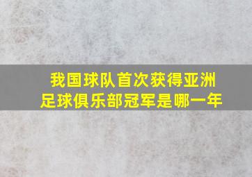 我国球队首次获得亚洲足球俱乐部冠军是哪一年