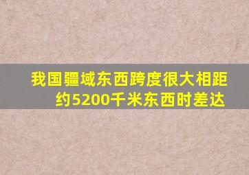 我国疆域东西跨度很大相距约5200千米东西时差达