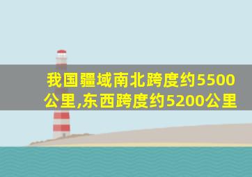 我国疆域南北跨度约5500公里,东西跨度约5200公里