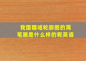 我国疆域轮廓图的简笔画是什么样的呢英语