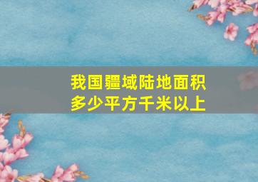 我国疆域陆地面积多少平方千米以上