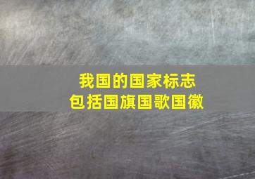 我国的国家标志包括国旗国歌国徽