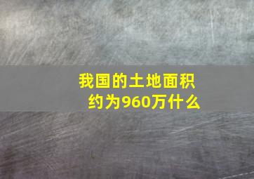 我国的土地面积约为960万什么