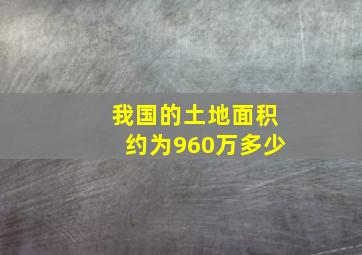 我国的土地面积约为960万多少