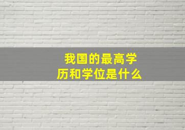 我国的最高学历和学位是什么