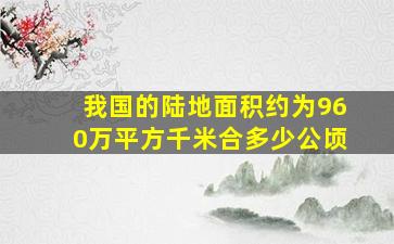 我国的陆地面积约为960万平方千米合多少公顷