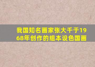 我国知名画家张大千于1968年创作的组本设色国画