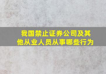 我国禁止证券公司及其他从业人员从事哪些行为