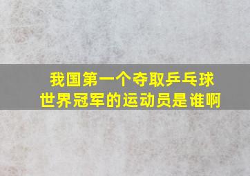 我国第一个夺取乒乓球世界冠军的运动员是谁啊