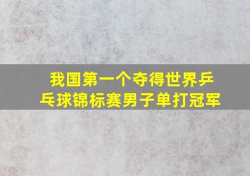 我国第一个夺得世界乒乓球锦标赛男子单打冠军