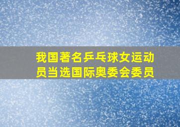 我国著名乒乓球女运动员当选国际奥委会委员