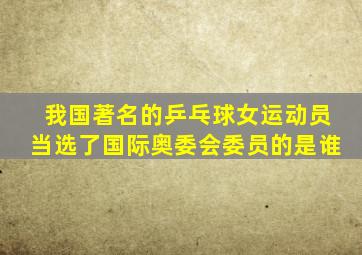 我国著名的乒乓球女运动员当选了国际奥委会委员的是谁