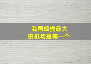 我国规模最大的机场是哪一个