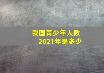 我国青少年人数2021年是多少