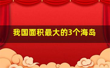 我国面积最大的3个海岛