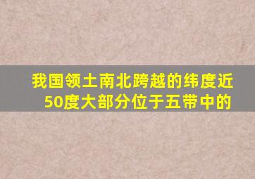 我国领土南北跨越的纬度近50度大部分位于五带中的