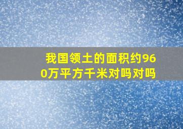 我国领土的面积约960万平方千米对吗对吗