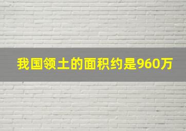 我国领土的面积约是960万