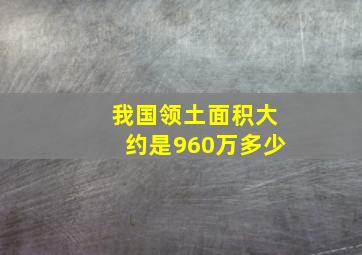 我国领土面积大约是960万多少