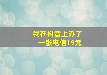 我在抖音上办了一张电信19元