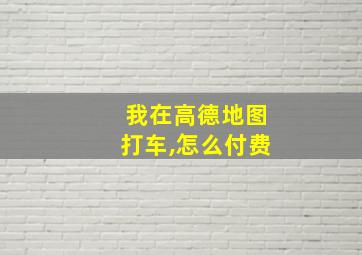 我在高德地图打车,怎么付费