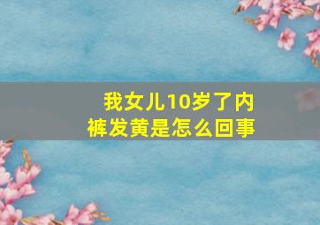 我女儿10岁了内裤发黄是怎么回事