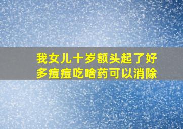 我女儿十岁额头起了好多痘痘吃啥药可以消除