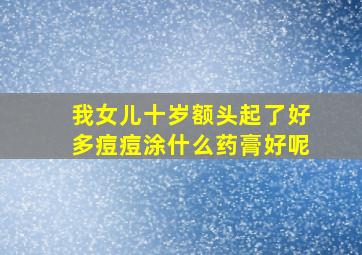 我女儿十岁额头起了好多痘痘涂什么药膏好呢