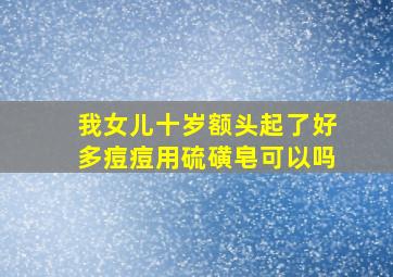 我女儿十岁额头起了好多痘痘用硫磺皂可以吗