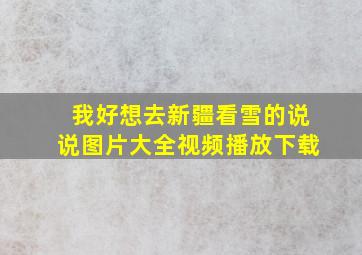 我好想去新疆看雪的说说图片大全视频播放下载