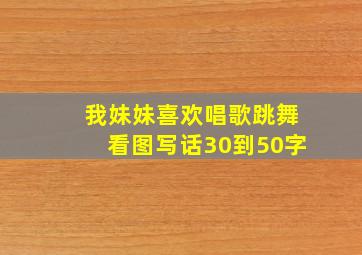 我妹妹喜欢唱歌跳舞看图写话30到50字