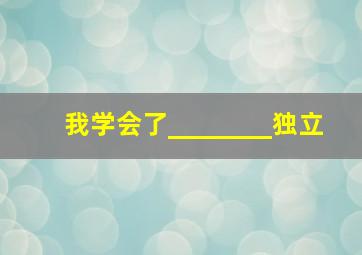 我学会了________独立