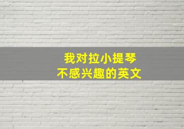 我对拉小提琴不感兴趣的英文