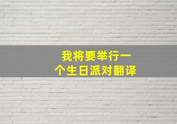 我将要举行一个生日派对翻译