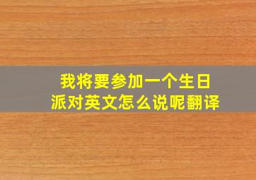 我将要参加一个生日派对英文怎么说呢翻译