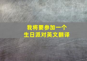 我将要参加一个生日派对英文翻译