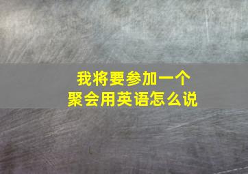 我将要参加一个聚会用英语怎么说