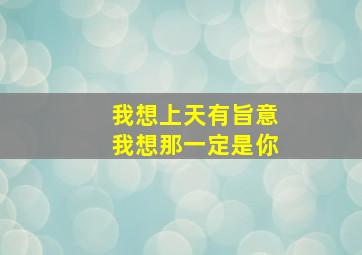 我想上天有旨意我想那一定是你