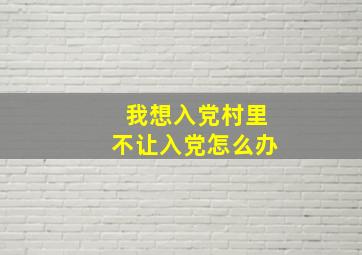 我想入党村里不让入党怎么办