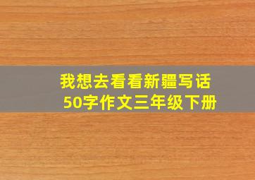 我想去看看新疆写话50字作文三年级下册