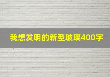 我想发明的新型玻璃400字