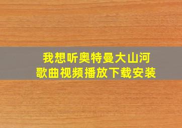 我想听奥特曼大山河歌曲视频播放下载安装