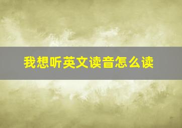 我想听英文读音怎么读