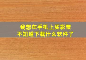 我想在手机上买彩票不知道下载什么软件了