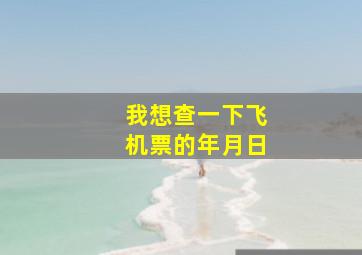 我想查一下飞机票的年月日